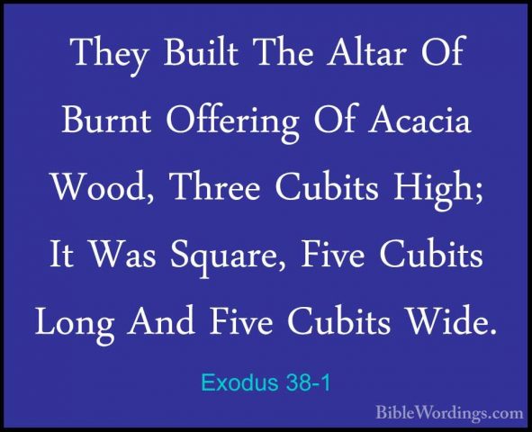 Exodus 38-1 - They Built The Altar Of Burnt Offering Of Acacia WoThey Built The Altar Of Burnt Offering Of Acacia Wood, Three Cubits High; It Was Square, Five Cubits Long And Five Cubits Wide. 