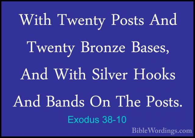 Exodus 38-10 - With Twenty Posts And Twenty Bronze Bases, And WitWith Twenty Posts And Twenty Bronze Bases, And With Silver Hooks And Bands On The Posts. 