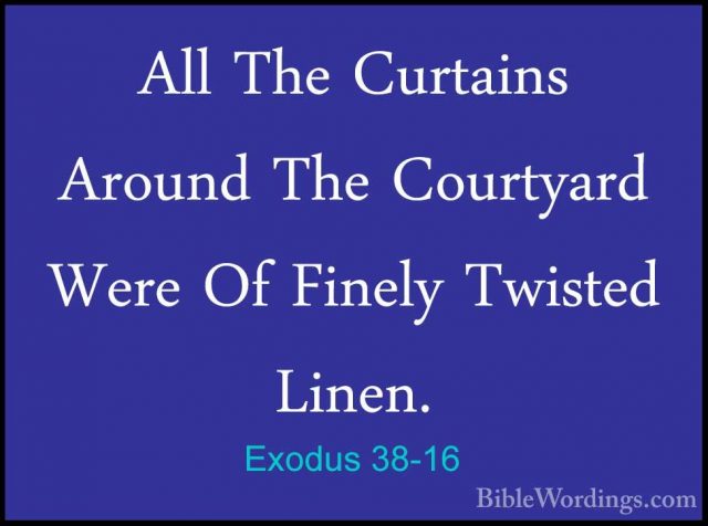 Exodus 38-16 - All The Curtains Around The Courtyard Were Of FineAll The Curtains Around The Courtyard Were Of Finely Twisted Linen. 