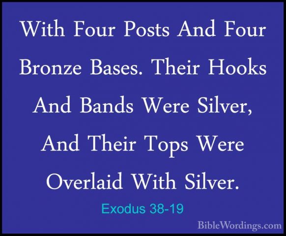 Exodus 38-19 - With Four Posts And Four Bronze Bases. Their HooksWith Four Posts And Four Bronze Bases. Their Hooks And Bands Were Silver, And Their Tops Were Overlaid With Silver. 