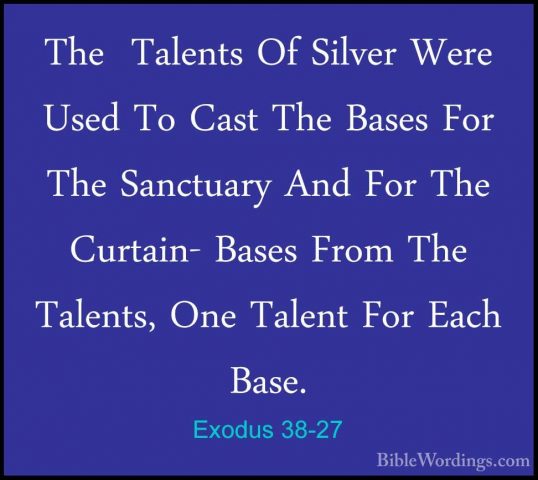 Exodus 38-27 - The  Talents Of Silver Were Used To Cast The BasesThe  Talents Of Silver Were Used To Cast The Bases For The Sanctuary And For The Curtain- Bases From The  Talents, One Talent For Each Base. 