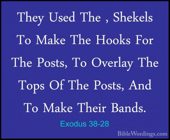 Exodus 38-28 - They Used The , Shekels To Make The Hooks For TheThey Used The , Shekels To Make The Hooks For The Posts, To Overlay The Tops Of The Posts, And To Make Their Bands. 