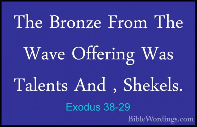 Exodus 38-29 - The Bronze From The Wave Offering Was  Talents AndThe Bronze From The Wave Offering Was  Talents And , Shekels. 