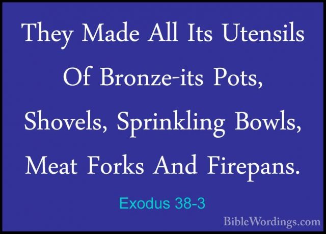 Exodus 38-3 - They Made All Its Utensils Of Bronze-its Pots, ShovThey Made All Its Utensils Of Bronze-its Pots, Shovels, Sprinkling Bowls, Meat Forks And Firepans. 