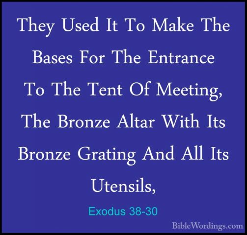 Exodus 38-30 - They Used It To Make The Bases For The Entrance ToThey Used It To Make The Bases For The Entrance To The Tent Of Meeting, The Bronze Altar With Its Bronze Grating And All Its Utensils, 