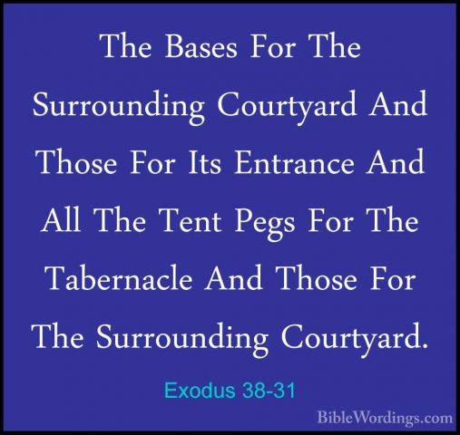 Exodus 38-31 - The Bases For The Surrounding Courtyard And ThoseThe Bases For The Surrounding Courtyard And Those For Its Entrance And All The Tent Pegs For The Tabernacle And Those For The Surrounding Courtyard.