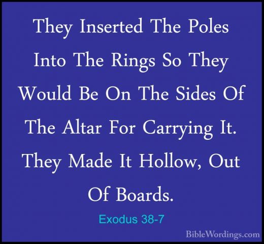 Exodus 38-7 - They Inserted The Poles Into The Rings So They WoulThey Inserted The Poles Into The Rings So They Would Be On The Sides Of The Altar For Carrying It. They Made It Hollow, Out Of Boards. 