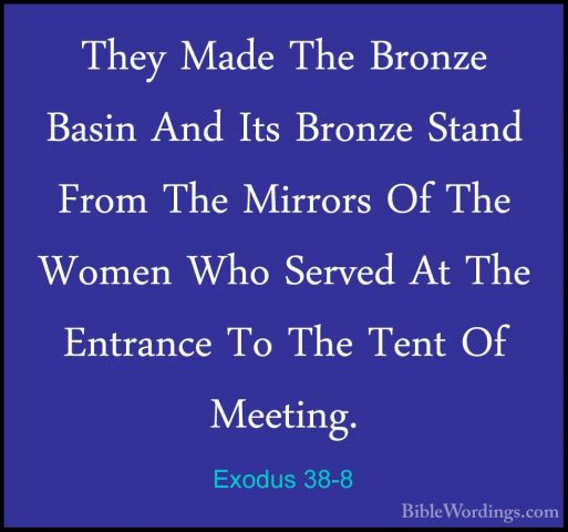 Exodus 38-8 - They Made The Bronze Basin And Its Bronze Stand FroThey Made The Bronze Basin And Its Bronze Stand From The Mirrors Of The Women Who Served At The Entrance To The Tent Of Meeting. 