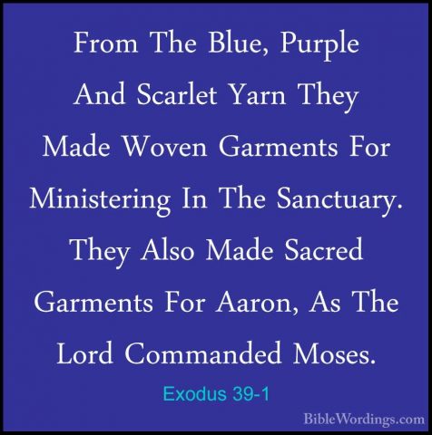 Exodus 39-1 - From The Blue, Purple And Scarlet Yarn They Made WoFrom The Blue, Purple And Scarlet Yarn They Made Woven Garments For Ministering In The Sanctuary. They Also Made Sacred Garments For Aaron, As The Lord Commanded Moses. 