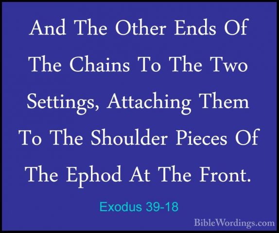 Exodus 39-18 - And The Other Ends Of The Chains To The Two SettinAnd The Other Ends Of The Chains To The Two Settings, Attaching Them To The Shoulder Pieces Of The Ephod At The Front. 