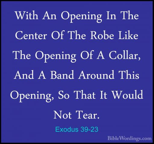 Exodus 39-23 - With An Opening In The Center Of The Robe Like TheWith An Opening In The Center Of The Robe Like The Opening Of A Collar, And A Band Around This Opening, So That It Would Not Tear. 
