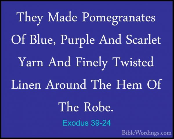 Exodus 39-24 - They Made Pomegranates Of Blue, Purple And ScarletThey Made Pomegranates Of Blue, Purple And Scarlet Yarn And Finely Twisted Linen Around The Hem Of The Robe. 