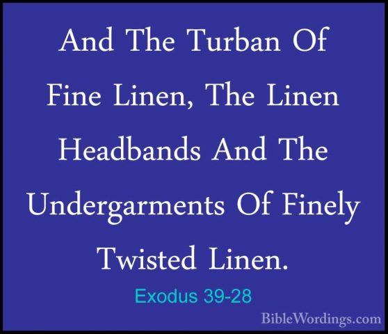 Exodus 39-28 - And The Turban Of Fine Linen, The Linen HeadbandsAnd The Turban Of Fine Linen, The Linen Headbands And The Undergarments Of Finely Twisted Linen. 