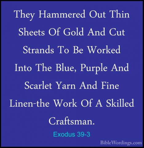 Exodus 39-3 - They Hammered Out Thin Sheets Of Gold And Cut StranThey Hammered Out Thin Sheets Of Gold And Cut Strands To Be Worked Into The Blue, Purple And Scarlet Yarn And Fine Linen-the Work Of A Skilled Craftsman. 