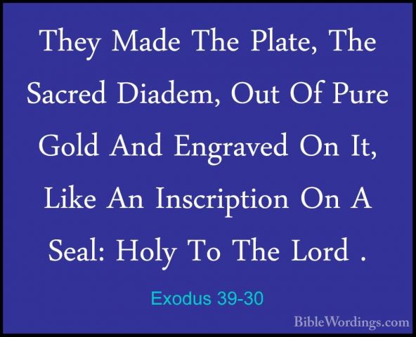 Exodus 39-30 - They Made The Plate, The Sacred Diadem, Out Of PurThey Made The Plate, The Sacred Diadem, Out Of Pure Gold And Engraved On It, Like An Inscription On A Seal: Holy To The Lord . 