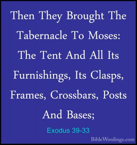 Exodus 39-33 - Then They Brought The Tabernacle To Moses: The TenThen They Brought The Tabernacle To Moses: The Tent And All Its Furnishings, Its Clasps, Frames, Crossbars, Posts And Bases; 