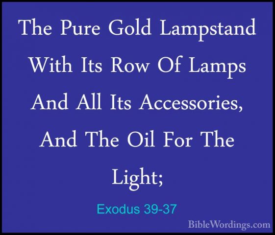 Exodus 39-37 - The Pure Gold Lampstand With Its Row Of Lamps AndThe Pure Gold Lampstand With Its Row Of Lamps And All Its Accessories, And The Oil For The Light; 