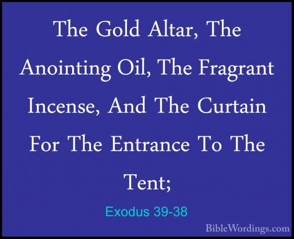 Exodus 39-38 - The Gold Altar, The Anointing Oil, The Fragrant InThe Gold Altar, The Anointing Oil, The Fragrant Incense, And The Curtain For The Entrance To The Tent; 