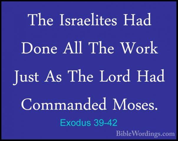 Exodus 39-42 - The Israelites Had Done All The Work Just As The LThe Israelites Had Done All The Work Just As The Lord Had Commanded Moses. 