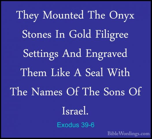 Exodus 39-6 - They Mounted The Onyx Stones In Gold Filigree SettiThey Mounted The Onyx Stones In Gold Filigree Settings And Engraved Them Like A Seal With The Names Of The Sons Of Israel. 