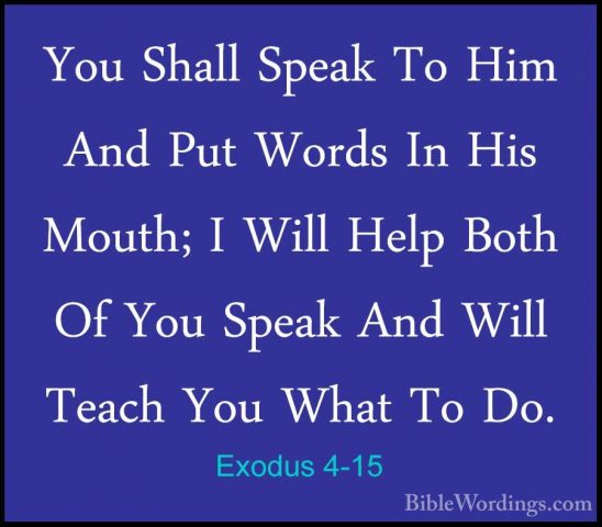 Exodus 4-15 - You Shall Speak To Him And Put Words In His Mouth;You Shall Speak To Him And Put Words In His Mouth; I Will Help Both Of You Speak And Will Teach You What To Do. 