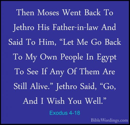 Exodus 4-18 - Then Moses Went Back To Jethro His Father-in-law AnThen Moses Went Back To Jethro His Father-in-law And Said To Him, "Let Me Go Back To My Own People In Egypt To See If Any Of Them Are Still Alive." Jethro Said, "Go, And I Wish You Well." 