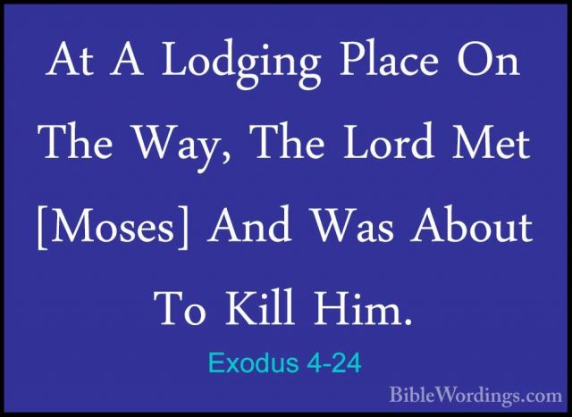 Exodus 4-24 - At A Lodging Place On The Way, The Lord Met [Moses]At A Lodging Place On The Way, The Lord Met [Moses] And Was About To Kill Him.