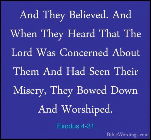 Exodus 4-31 - And They Believed. And When They Heard That The LorAnd They Believed. And When They Heard That The Lord Was Concerned About Them And Had Seen Their Misery, They Bowed Down And Worshiped.