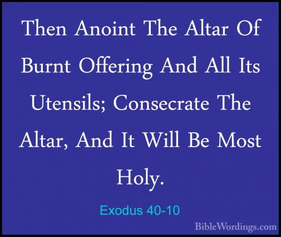 Exodus 40-10 - Then Anoint The Altar Of Burnt Offering And All ItThen Anoint The Altar Of Burnt Offering And All Its Utensils; Consecrate The Altar, And It Will Be Most Holy. 