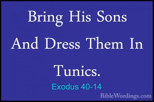 Exodus 40-14 - Bring His Sons And Dress Them In Tunics.Bring His Sons And Dress Them In Tunics. 