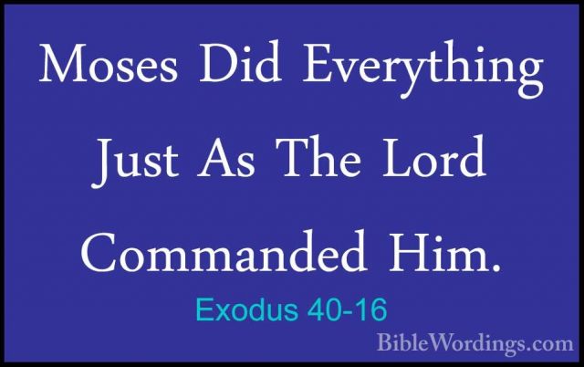 Exodus 40-16 - Moses Did Everything Just As The Lord Commanded HiMoses Did Everything Just As The Lord Commanded Him. 
