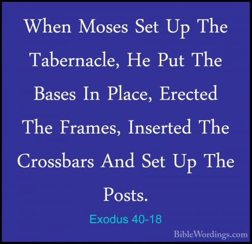 Exodus 40-18 - When Moses Set Up The Tabernacle, He Put The BasesWhen Moses Set Up The Tabernacle, He Put The Bases In Place, Erected The Frames, Inserted The Crossbars And Set Up The Posts. 