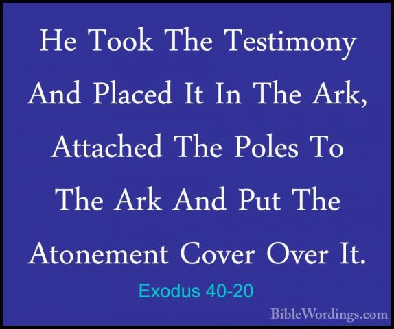 Exodus 40-20 - He Took The Testimony And Placed It In The Ark, AtHe Took The Testimony And Placed It In The Ark, Attached The Poles To The Ark And Put The Atonement Cover Over It. 