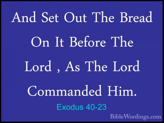 Exodus 40-23 - And Set Out The Bread On It Before The Lord , As TAnd Set Out The Bread On It Before The Lord , As The Lord Commanded Him. 