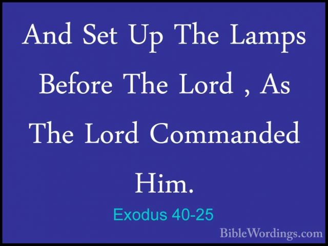 Exodus 40-25 - And Set Up The Lamps Before The Lord , As The LordAnd Set Up The Lamps Before The Lord , As The Lord Commanded Him. 