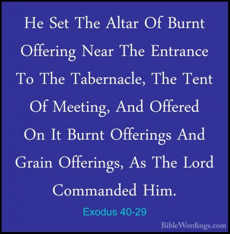 Exodus 40-29 - He Set The Altar Of Burnt Offering Near The EntranHe Set The Altar Of Burnt Offering Near The Entrance To The Tabernacle, The Tent Of Meeting, And Offered On It Burnt Offerings And Grain Offerings, As The Lord Commanded Him. 