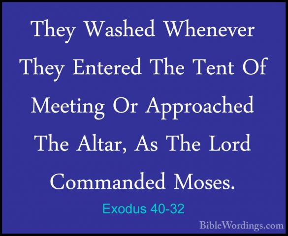 Exodus 40-32 - They Washed Whenever They Entered The Tent Of MeetThey Washed Whenever They Entered The Tent Of Meeting Or Approached The Altar, As The Lord Commanded Moses. 