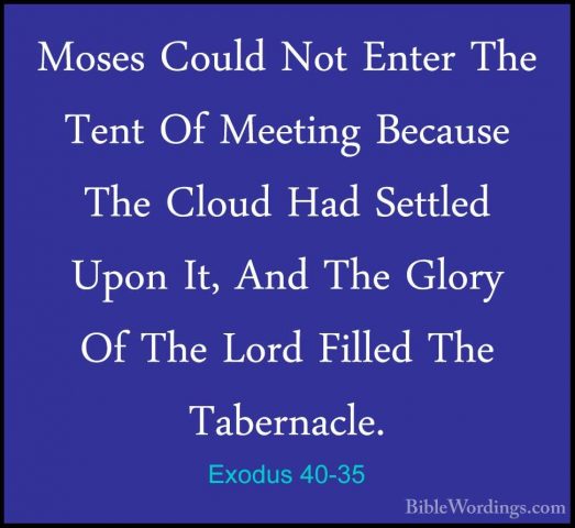 Exodus 40-35 - Moses Could Not Enter The Tent Of Meeting BecauseMoses Could Not Enter The Tent Of Meeting Because The Cloud Had Settled Upon It, And The Glory Of The Lord Filled The Tabernacle. 