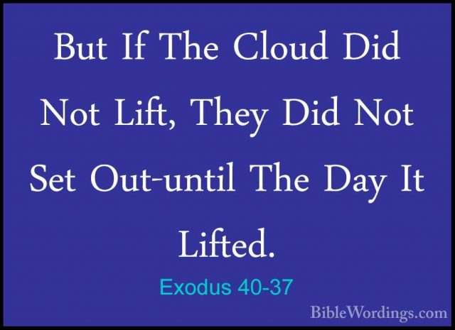 Exodus 40-37 - But If The Cloud Did Not Lift, They Did Not Set OuBut If The Cloud Did Not Lift, They Did Not Set Out-until The Day It Lifted. 