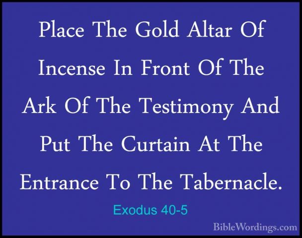 Exodus 40-5 - Place The Gold Altar Of Incense In Front Of The ArkPlace The Gold Altar Of Incense In Front Of The Ark Of The Testimony And Put The Curtain At The Entrance To The Tabernacle. 