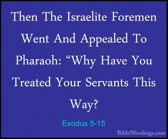 Exodus 5-15 - Then The Israelite Foremen Went And Appealed To PhaThen The Israelite Foremen Went And Appealed To Pharaoh: "Why Have You Treated Your Servants This Way? 