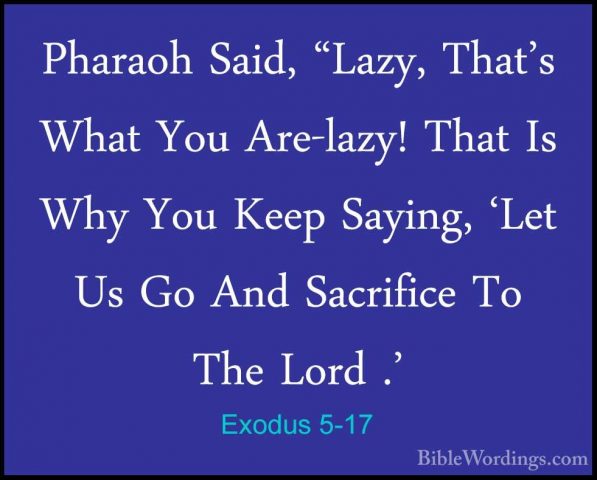 Exodus 5-17 - Pharaoh Said, "Lazy, That's What You Are-lazy! ThatPharaoh Said, "Lazy, That's What You Are-lazy! That Is Why You Keep Saying, 'Let Us Go And Sacrifice To The Lord .' 