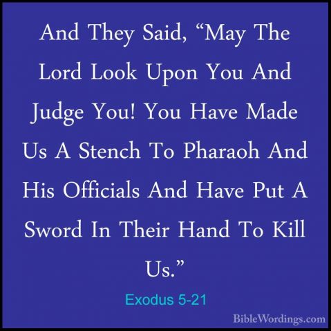 Exodus 5-21 - And They Said, "May The Lord Look Upon You And JudgAnd They Said, "May The Lord Look Upon You And Judge You! You Have Made Us A Stench To Pharaoh And His Officials And Have Put A Sword In Their Hand To Kill Us." 