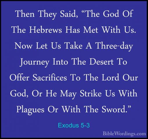 Exodus 5-3 - Then They Said, "The God Of The Hebrews Has Met WithThen They Said, "The God Of The Hebrews Has Met With Us. Now Let Us Take A Three-day Journey Into The Desert To Offer Sacrifices To The Lord Our God, Or He May Strike Us With Plagues Or With The Sword." 