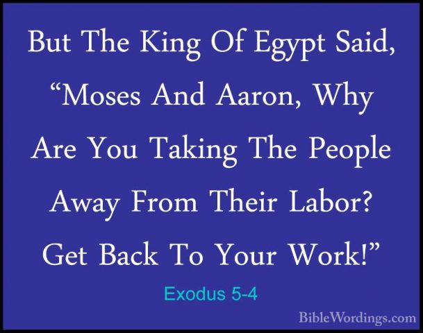 Exodus 5-4 - But The King Of Egypt Said, "Moses And Aaron, Why ArBut The King Of Egypt Said, "Moses And Aaron, Why Are You Taking The People Away From Their Labor? Get Back To Your Work!" 