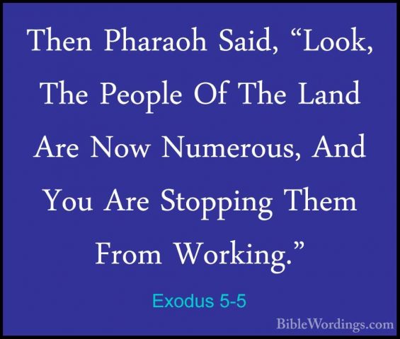 Exodus 5-5 - Then Pharaoh Said, "Look, The People Of The Land AreThen Pharaoh Said, "Look, The People Of The Land Are Now Numerous, And You Are Stopping Them From Working." 