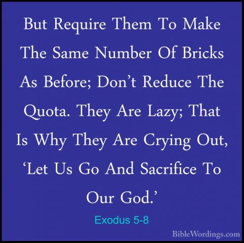 Exodus 5-8 - But Require Them To Make The Same Number Of Bricks ABut Require Them To Make The Same Number Of Bricks As Before; Don't Reduce The Quota. They Are Lazy; That Is Why They Are Crying Out, 'Let Us Go And Sacrifice To Our God.' 