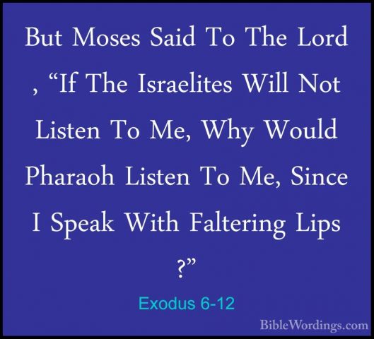 Exodus 6-12 - But Moses Said To The Lord , "If The Israelites WilBut Moses Said To The Lord , "If The Israelites Will Not Listen To Me, Why Would Pharaoh Listen To Me, Since I Speak With Faltering Lips ?" 
