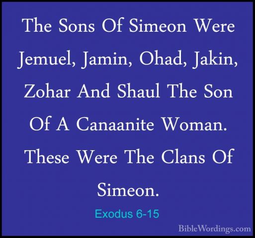 Exodus 6-15 - The Sons Of Simeon Were Jemuel, Jamin, Ohad, Jakin,The Sons Of Simeon Were Jemuel, Jamin, Ohad, Jakin, Zohar And Shaul The Son Of A Canaanite Woman. These Were The Clans Of Simeon. 