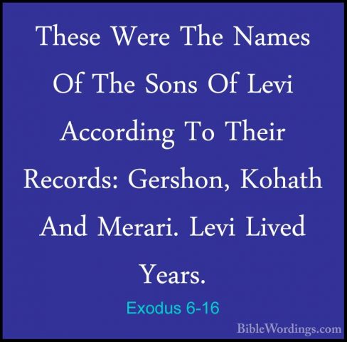 Exodus 6-16 - These Were The Names Of The Sons Of Levi AccordingThese Were The Names Of The Sons Of Levi According To Their Records: Gershon, Kohath And Merari. Levi Lived  Years. 